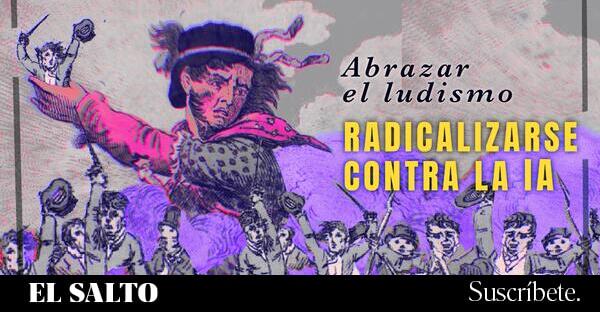 Abrazar el ludismo, radicalizarse contra la IA